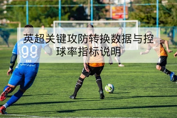 英超关键攻防转换数据与控球率指标说明
