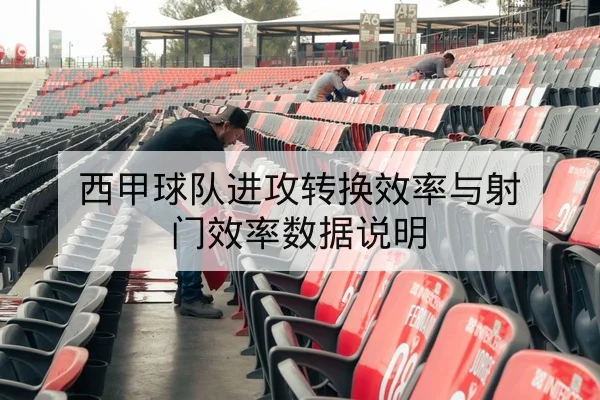 西甲球队进攻转换效率与射门效率数据说明 - leyu